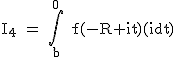2$\textrm I_4 = \Bigint_{b}^0 f(-R+it)(idt)